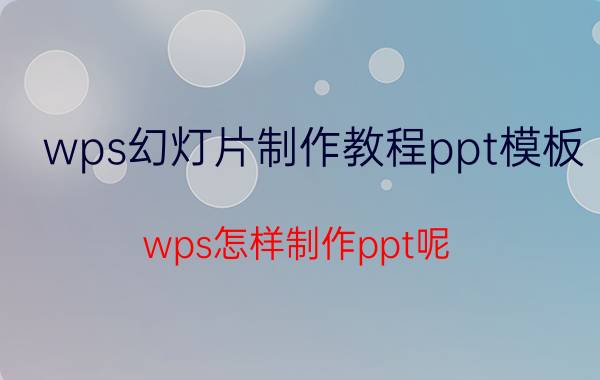 wps幻灯片制作教程ppt模板 wps怎样制作ppt呢？